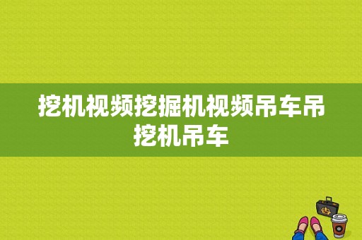 挖机视频挖掘机视频吊车吊挖机吊车