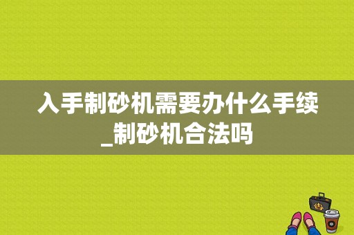 入手制砂机需要办什么手续_制砂机合法吗