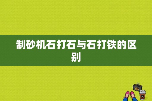 制砂机石打石与石打铁的区别