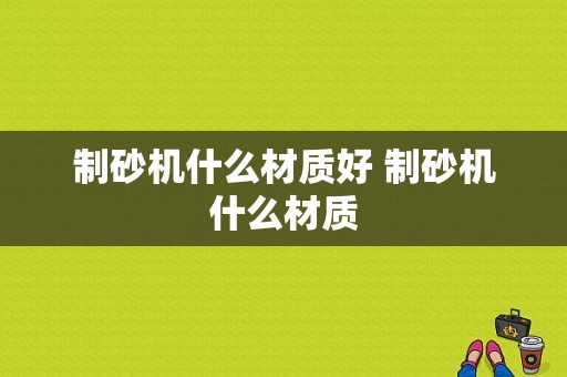 制砂机什么材质好 制砂机什么材质