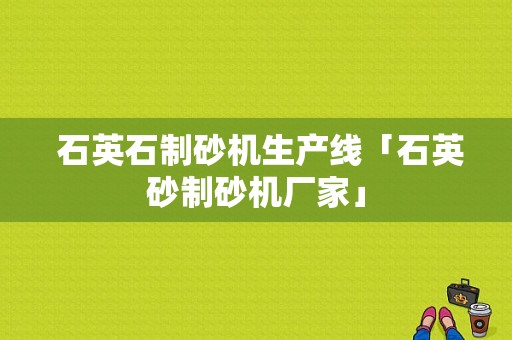  石英石制砂机生产线「石英砂制砂机厂家」