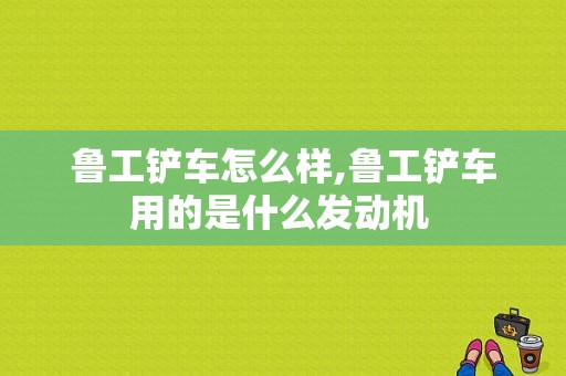 鲁工铲车怎么样,鲁工铲车用的是什么发动机 