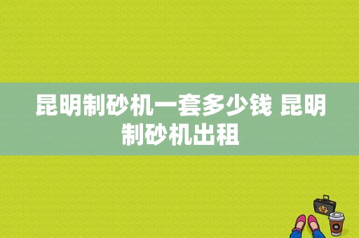 昆明制砂机一套多少钱 昆明制砂机出租