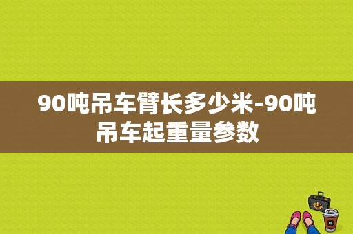 90吨吊车臂长多少米-90吨吊车起重量参数