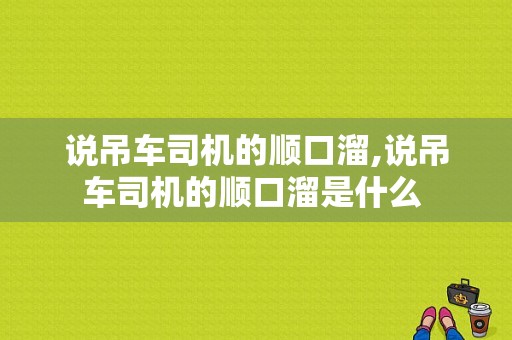 说吊车司机的顺口溜,说吊车司机的顺口溜是什么 