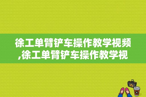 徐工单臂铲车操作教学视频,徐工单臂铲车操作教学视频大全 