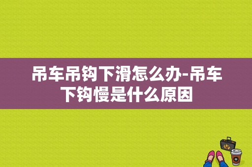 吊车吊钩下滑怎么办-吊车下钩慢是什么原因