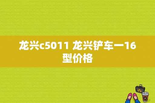 龙兴c5011 龙兴铲车一16型价格