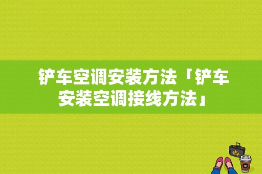  铲车空调安装方法「铲车安装空调接线方法」