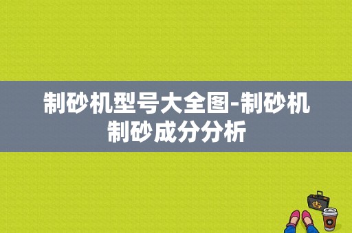 制砂机型号大全图-制砂机制砂成分分析