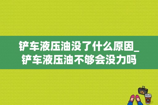 铲车液压油没了什么原因_铲车液压油不够会没力吗