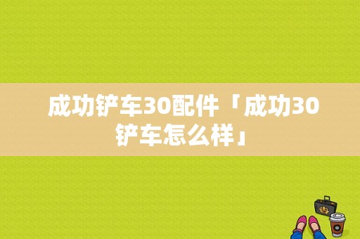  成功铲车30配件「成功30铲车怎么样」