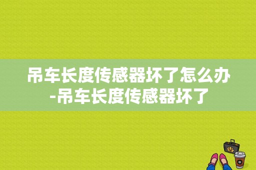 吊车长度传感器坏了怎么办-吊车长度传感器坏了