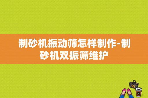 制砂机振动筛怎样制作-制砂机双振筛维护