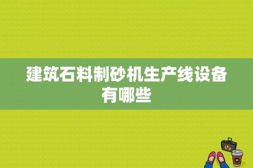 建筑石料制砂机生产线设备有哪些