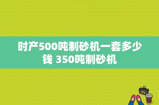 时产500吨制砂机一套多少钱 350吨制砂机