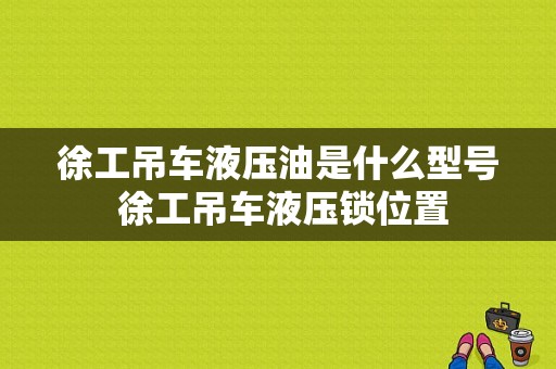 徐工吊车液压油是什么型号 徐工吊车液压锁位置