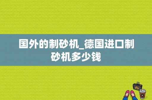 国外的制砂机_德国进口制砂机多少钱