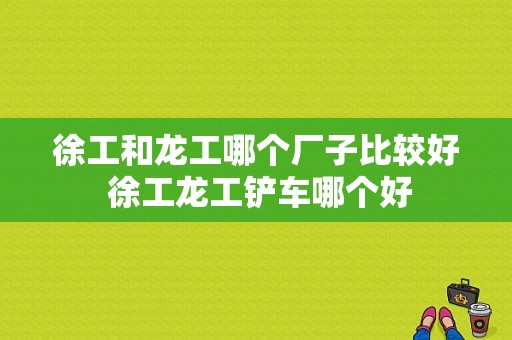 徐工和龙工哪个厂子比较好 徐工龙工铲车哪个好