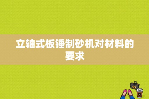 立轴式板锤制砂机对材料的要求