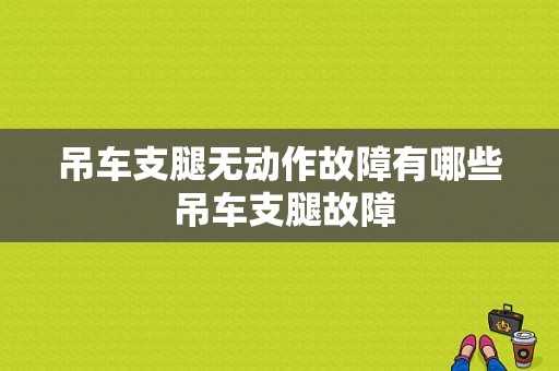 吊车支腿无动作故障有哪些 吊车支腿故障