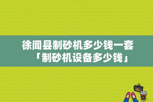  徐闻县制砂机多少钱一套「制砂机设备多少钱」