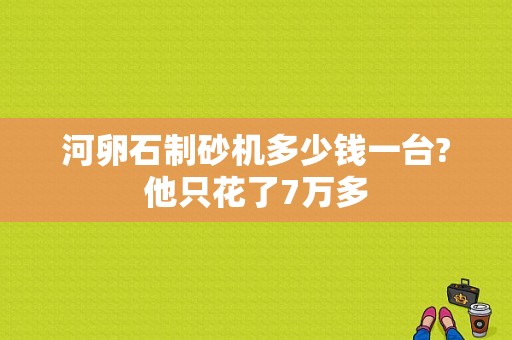 河卵石制砂机多少钱一台?他只花了7万多